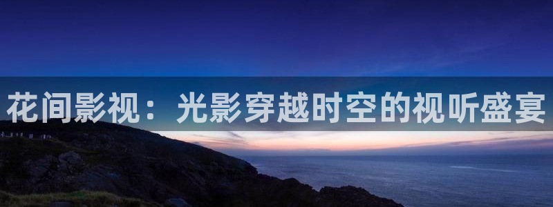 清洗蓝莓的视频：花间影视：光影穿越时空的视听盛宴