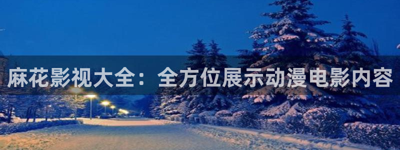 蓝莓c到爽h视频动漫：麻花影视大全：全方位展示动漫电影内容