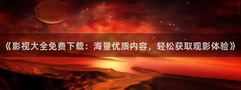 蓝莓视频高清：《影视大全免费下载：海量优质内容，轻松获取观影体验》